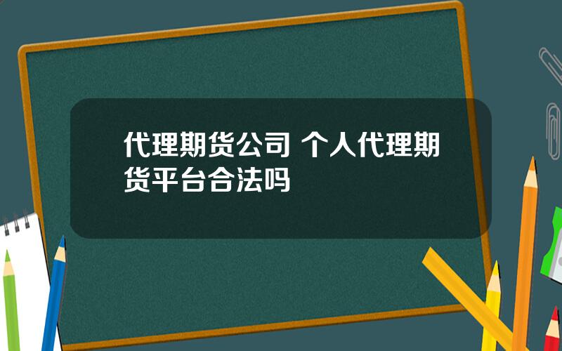 代理期货公司 个人代理期货平台合法吗